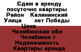 Сдам в аренду посуточно квартиры › Район ­ Калининский › Улица ­ 40 лет Победы › Цена ­ 1 500 - Челябинская обл., Челябинск г. Недвижимость » Квартиры аренда посуточно   . Челябинская обл.,Челябинск г.